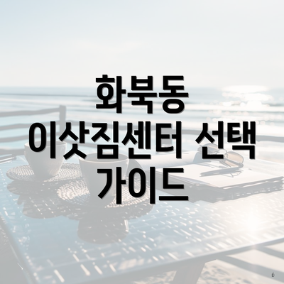 화북동 이삿짐센터 선택 가이드