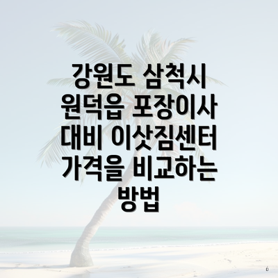 강원도 삼척시 원덕읍 포장이사 대비 이삿짐센터 가격을 비교하는 방법