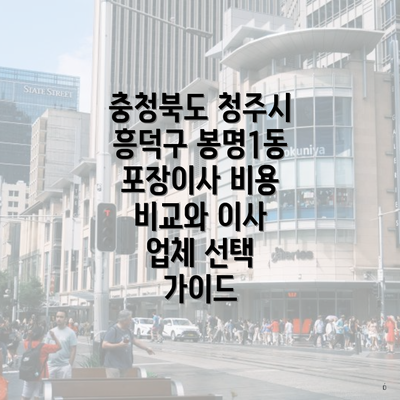 충청북도 청주시 흥덕구 봉명1동 포장이사 비용 비교와 이사 업체 선택 가이드