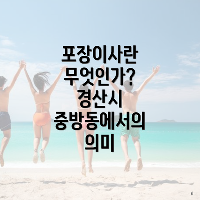 포장이사란 무엇인가? 경산시 중방동에서의 의미